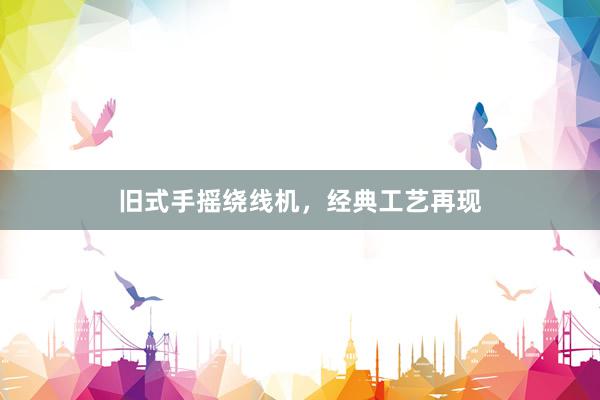 旧式手摇绕线机，经典工艺再现